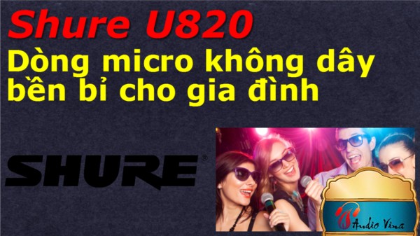 Đánh giá Micro Không Dây Shure U820 - Dòng Micro Không Dây Bền Bĩ Cho Gia Đình