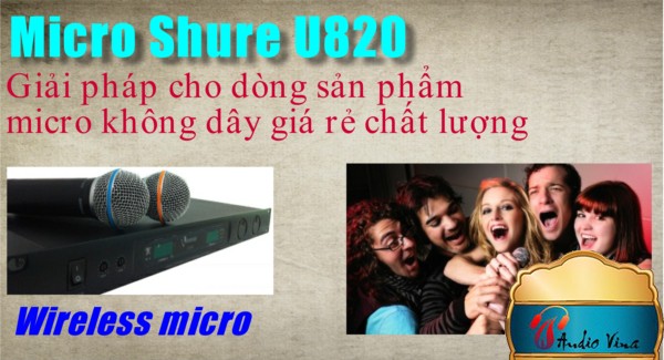 [Giải Pháp] Micro Shure U820 - Giải pháp cho dòng sản phẩm micro không dây giá rẻ chất lượng