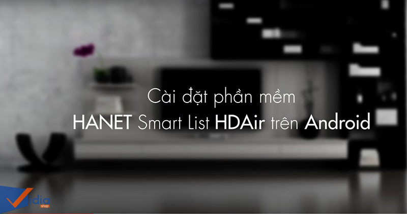 Hướng Dẫn Cài Đặt Ứng Dụng Hanet Smart List HD AIR Trên Thiết Bị Android