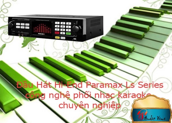 Những Lợi Ích Bất Ngờ Khi Bạn Sở Hữu Đầu Hát Hi-End Paramax Ls Series